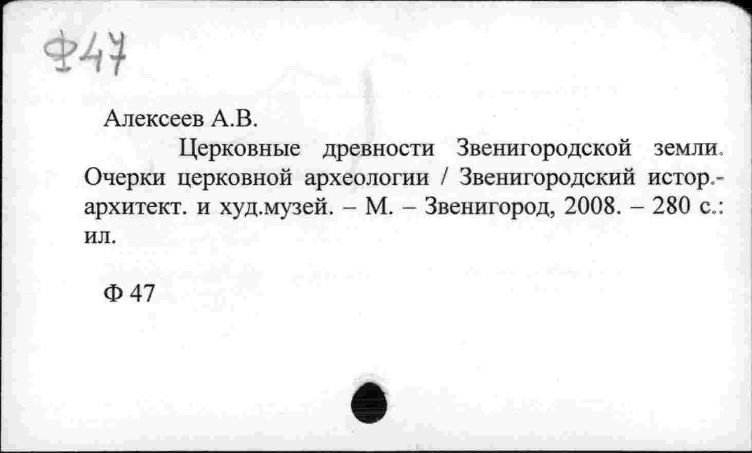 ﻿
Алексеев А.В.
Церковные древности Звенигородской земли. Очерки церковной археологии / Звенигородский истор-архитект. и худ.музей. - М. - Звенигород, 2008. - 280 с.: ил.
Ф 47